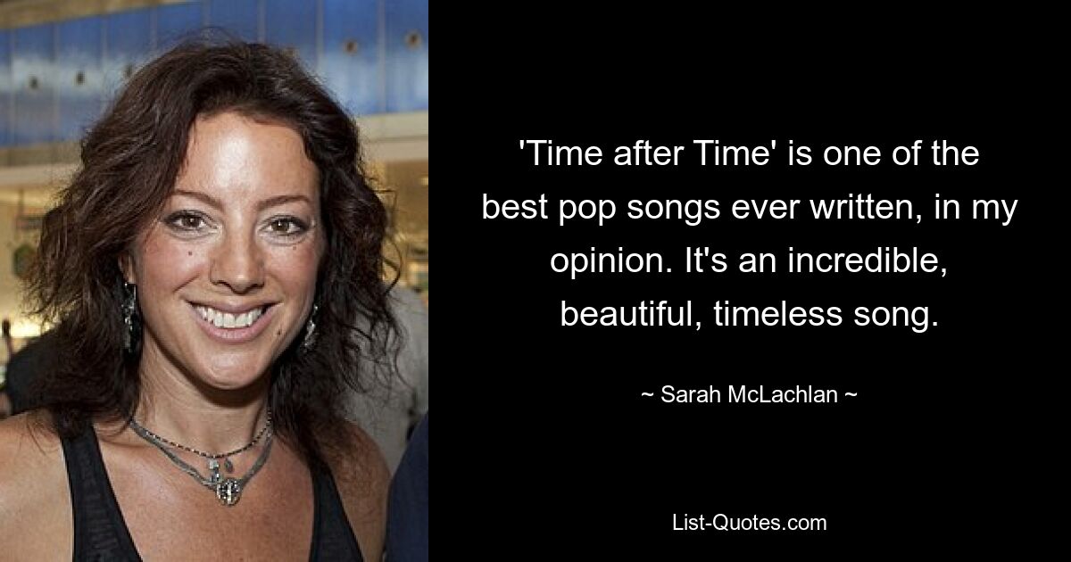 'Time after Time' is one of the best pop songs ever written, in my opinion. It's an incredible, beautiful, timeless song. — © Sarah McLachlan