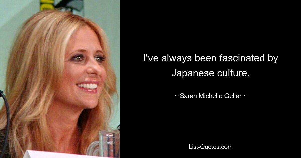 I've always been fascinated by Japanese culture. — © Sarah Michelle Gellar