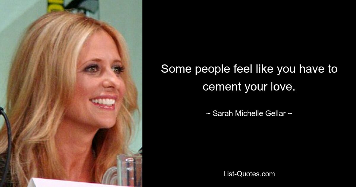 Some people feel like you have to cement your love. — © Sarah Michelle Gellar