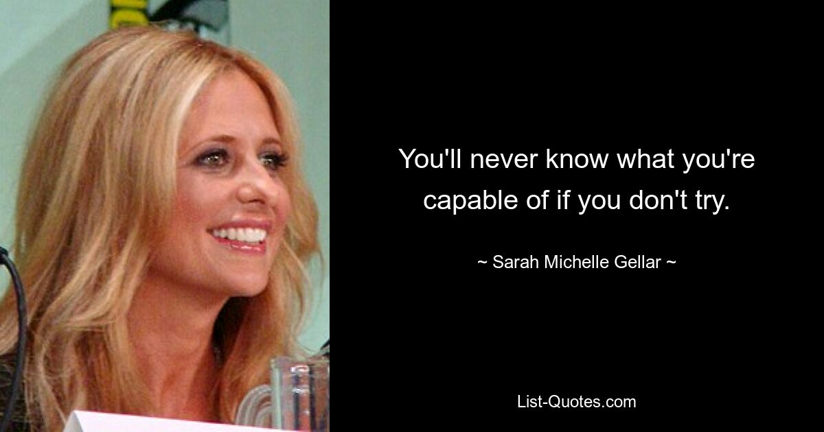 You'll never know what you're capable of if you don't try. — © Sarah Michelle Gellar