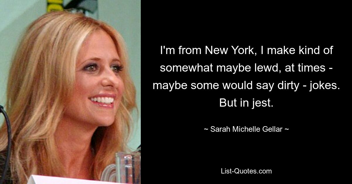 I'm from New York, I make kind of somewhat maybe lewd, at times - maybe some would say dirty - jokes. But in jest. — © Sarah Michelle Gellar