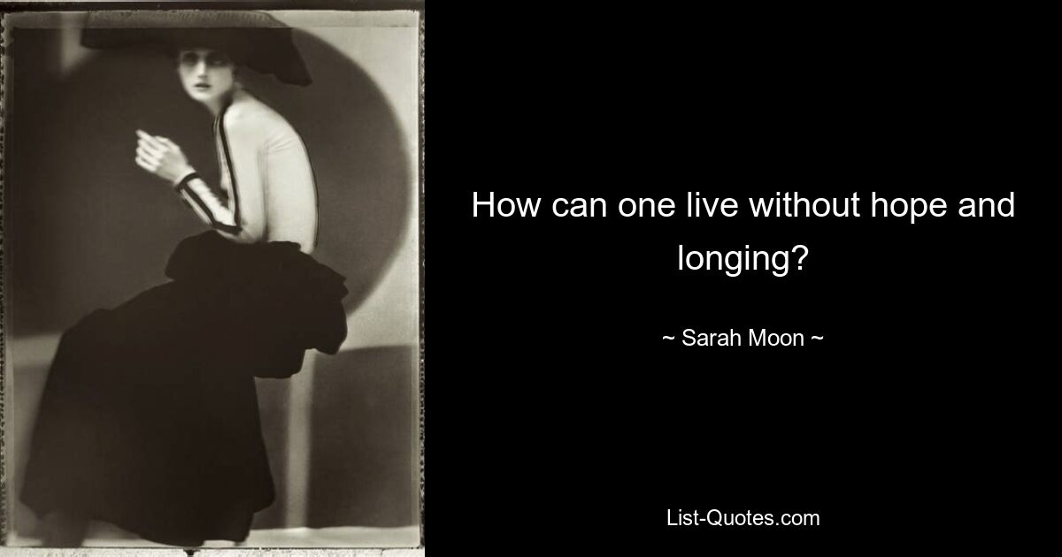 How can one live without hope and longing? — © Sarah Moon