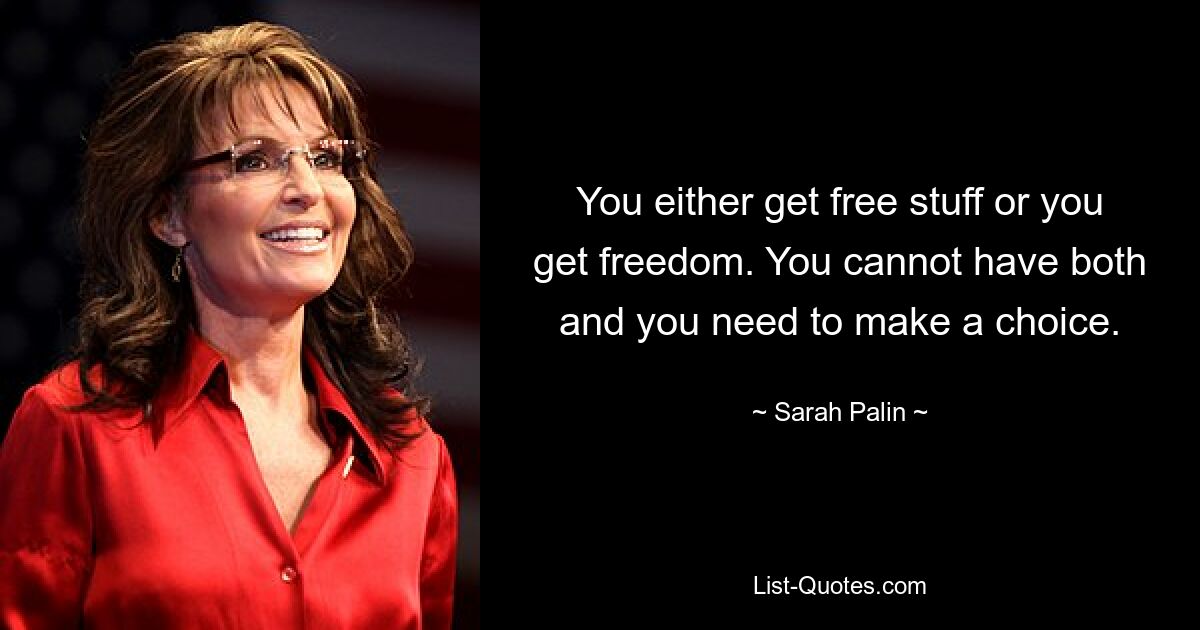 You either get free stuff or you get freedom. You cannot have both and you need to make a choice. — © Sarah Palin