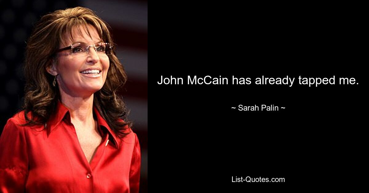 John McCain has already tapped me. — © Sarah Palin