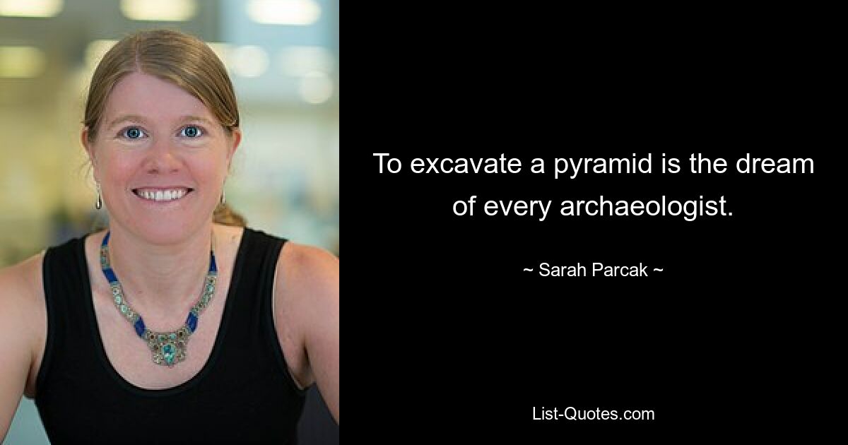 To excavate a pyramid is the dream of every archaeologist. — © Sarah Parcak