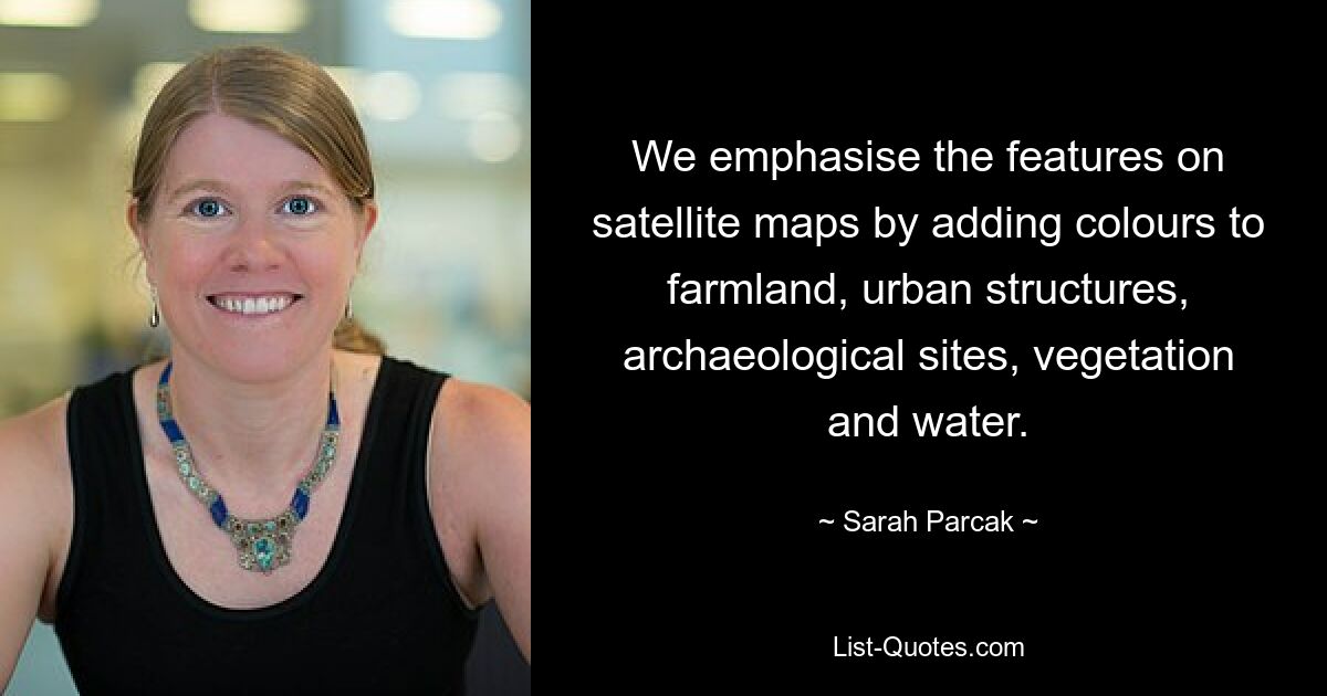 We emphasise the features on satellite maps by adding colours to farmland, urban structures, archaeological sites, vegetation and water. — © Sarah Parcak