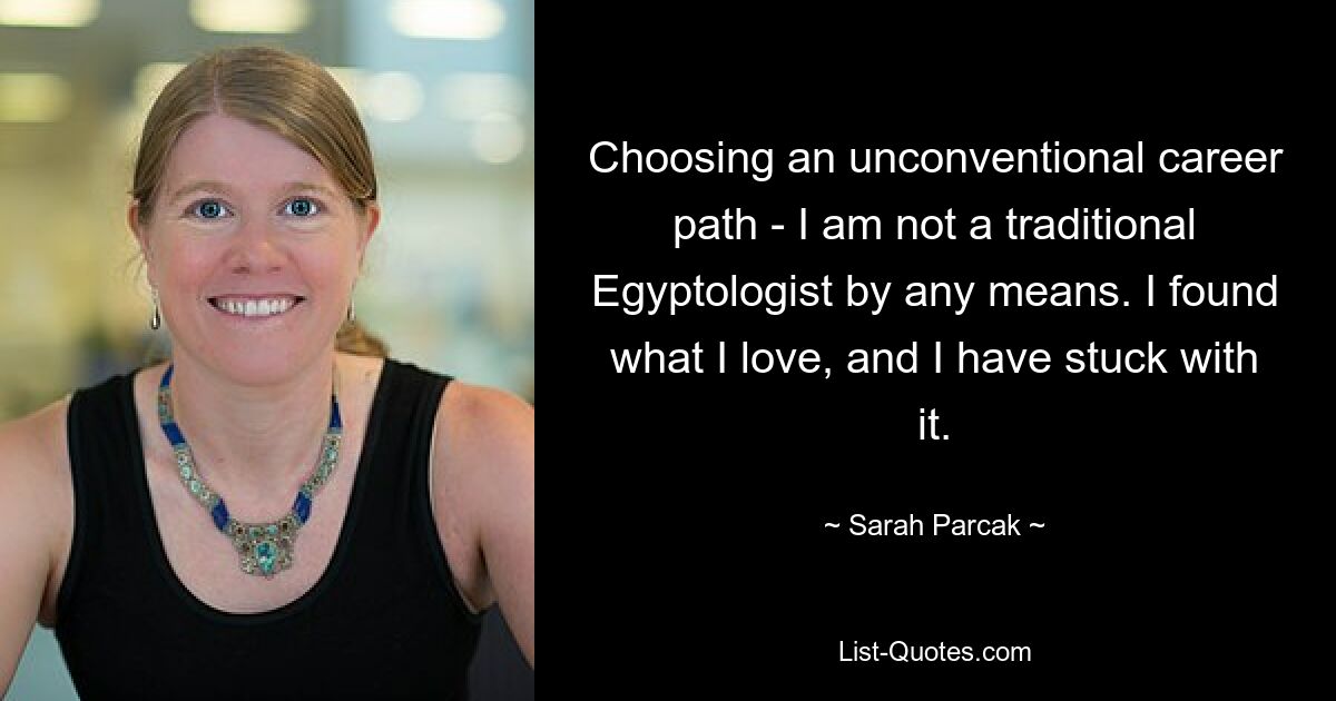 Choosing an unconventional career path - I am not a traditional Egyptologist by any means. I found what I love, and I have stuck with it. — © Sarah Parcak