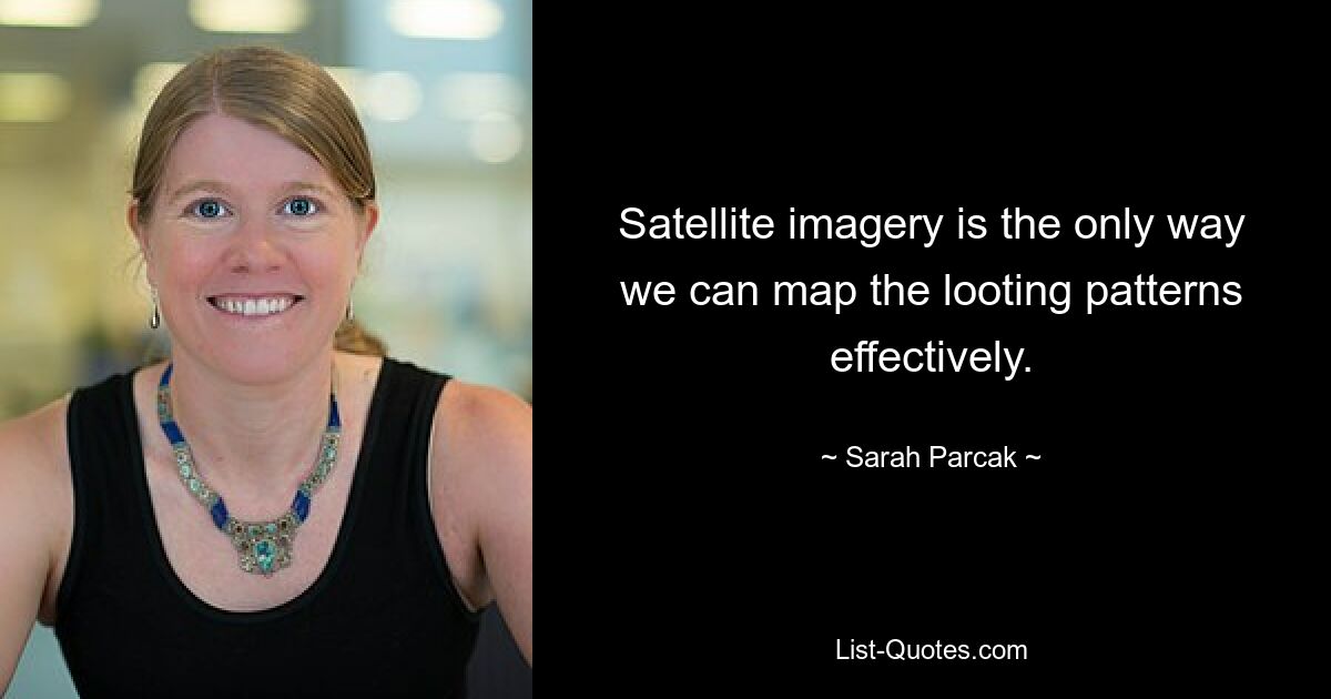 Satellite imagery is the only way we can map the looting patterns effectively. — © Sarah Parcak