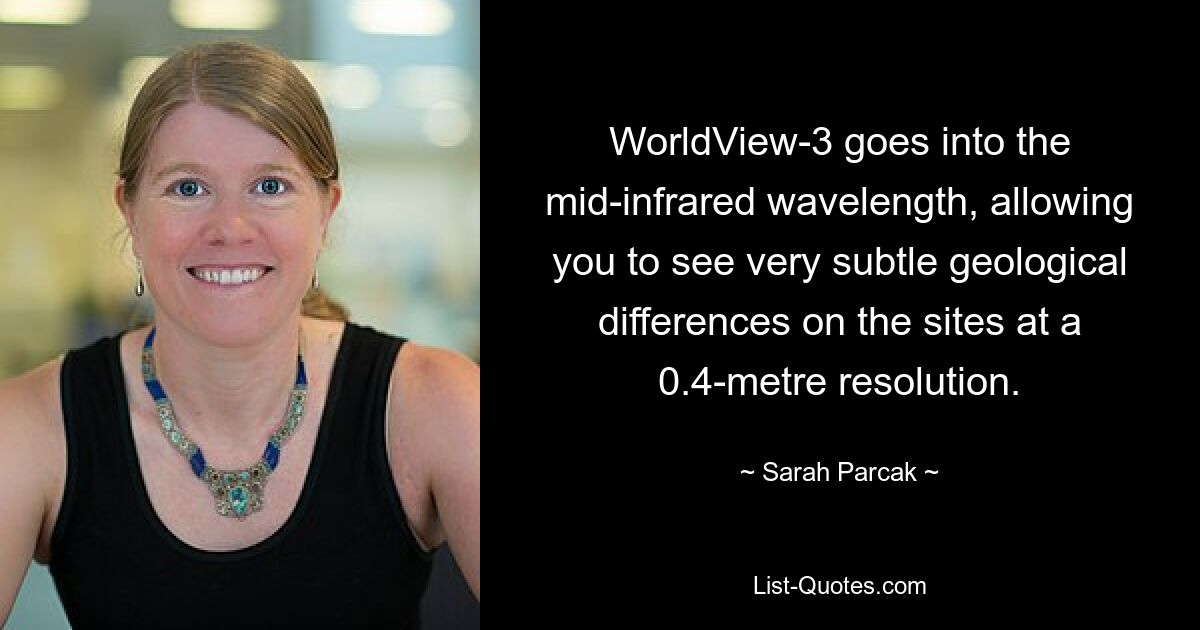 WorldView-3 goes into the mid-infrared wavelength, allowing you to see very subtle geological differences on the sites at a 0.4-metre resolution. — © Sarah Parcak