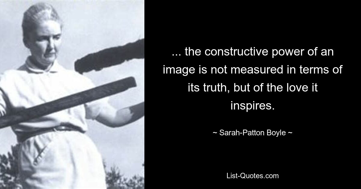 ... the constructive power of an image is not measured in terms of its truth, but of the love it inspires. — © Sarah-Patton Boyle