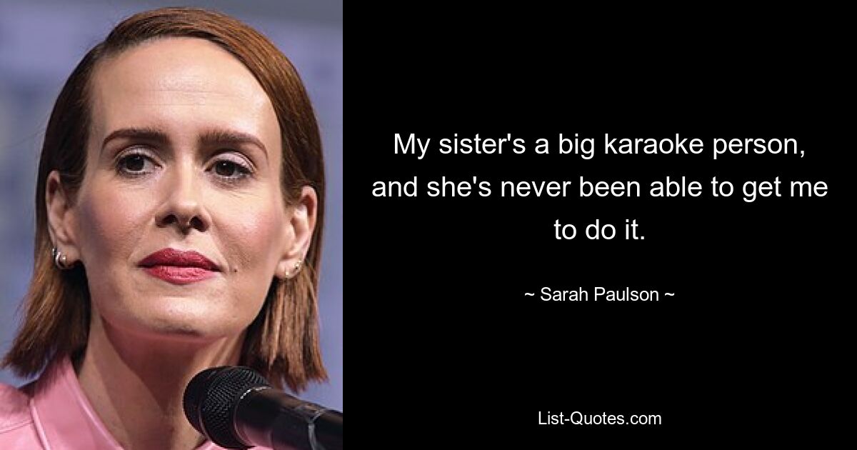 Meine Schwester ist eine große Karaoke-Fanatikerin und konnte mich nie dazu überreden. — © Sarah Paulson