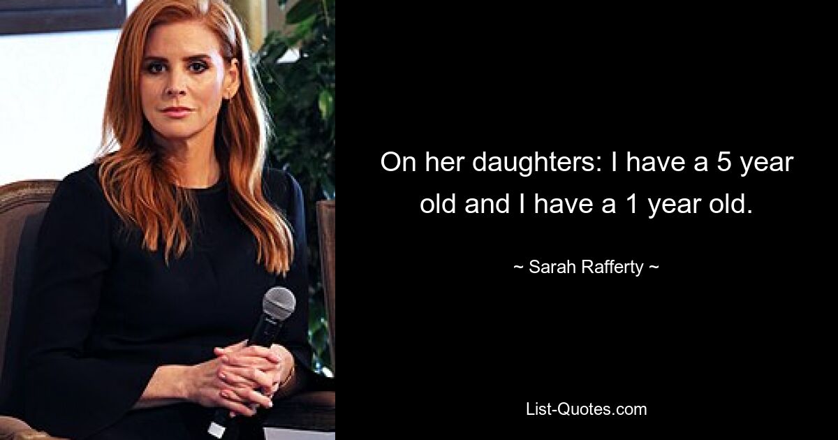 On her daughters: I have a 5 year old and I have a 1 year old. — © Sarah Rafferty