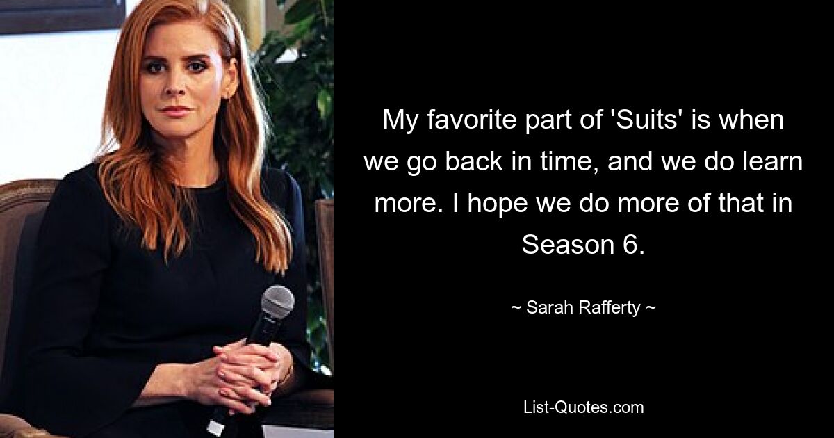 My favorite part of 'Suits' is when we go back in time, and we do learn more. I hope we do more of that in Season 6. — © Sarah Rafferty