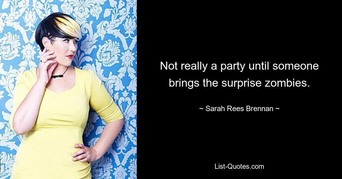 Not really a party until someone brings the surprise zombies. — © Sarah Rees Brennan