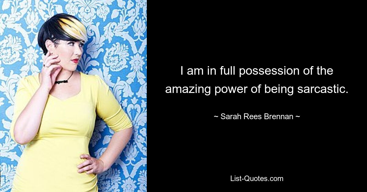 I am in full possession of the amazing power of being sarcastic. — © Sarah Rees Brennan