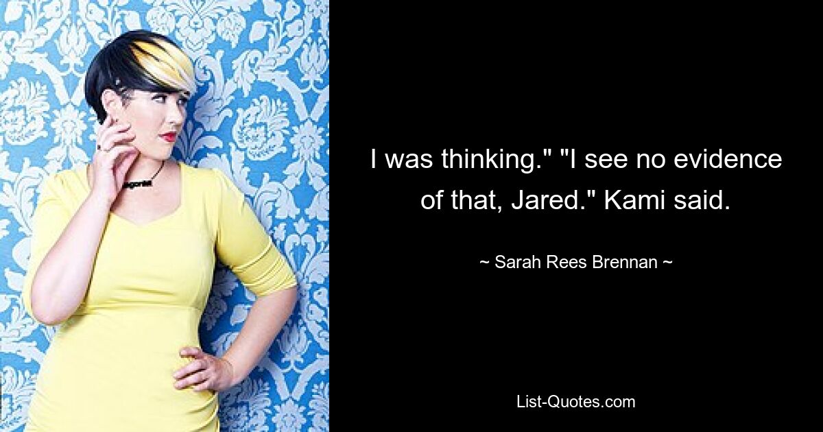 I was thinking." "I see no evidence of that, Jared." Kami said. — © Sarah Rees Brennan