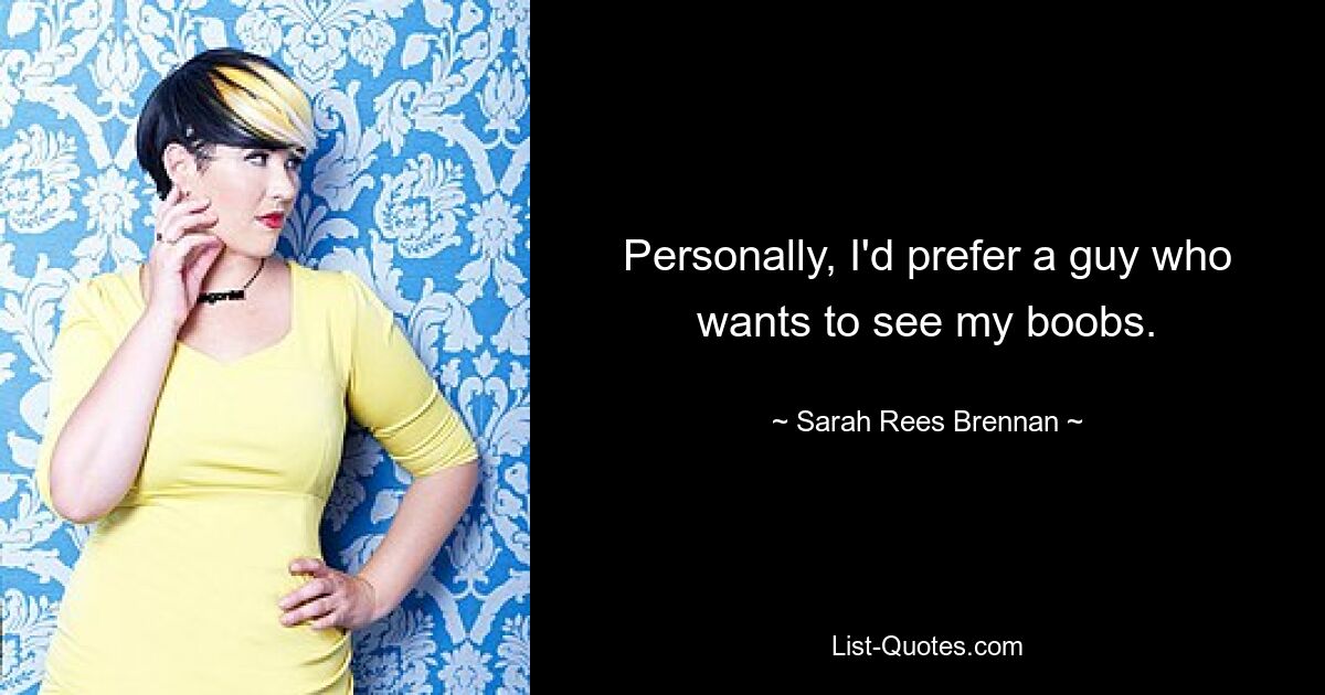 Personally, I'd prefer a guy who wants to see my boobs. — © Sarah Rees Brennan