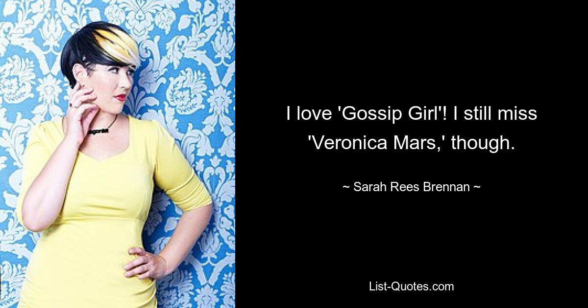 I love 'Gossip Girl'! I still miss 'Veronica Mars,' though. — © Sarah Rees Brennan