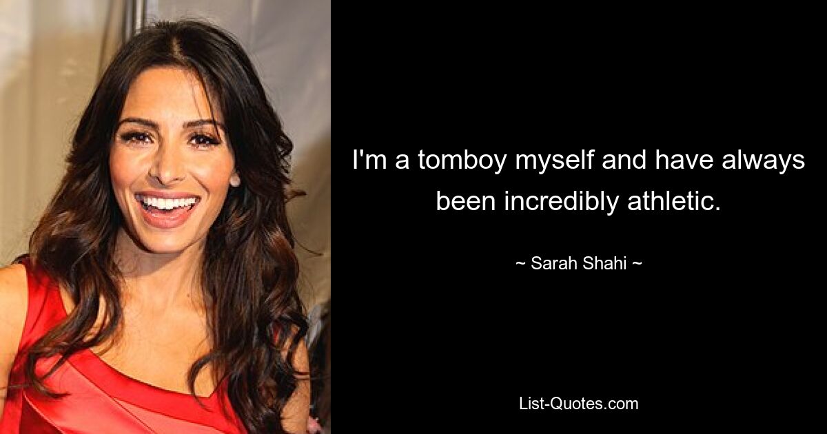 I'm a tomboy myself and have always been incredibly athletic. — © Sarah Shahi