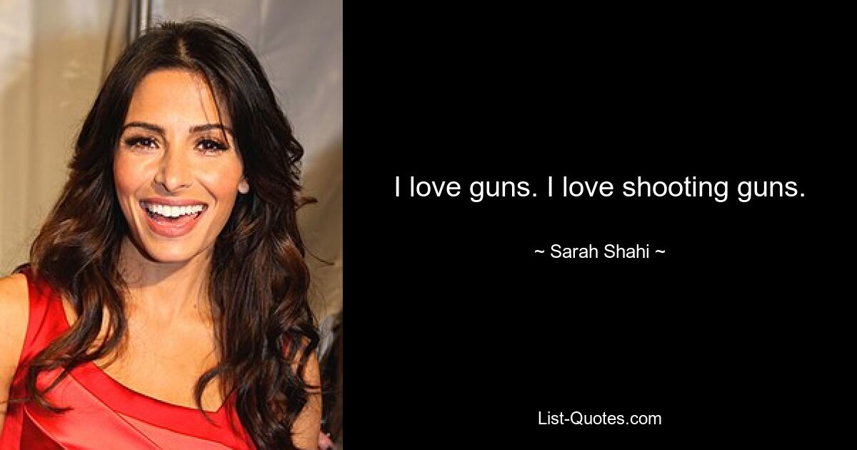 I love guns. I love shooting guns. — © Sarah Shahi