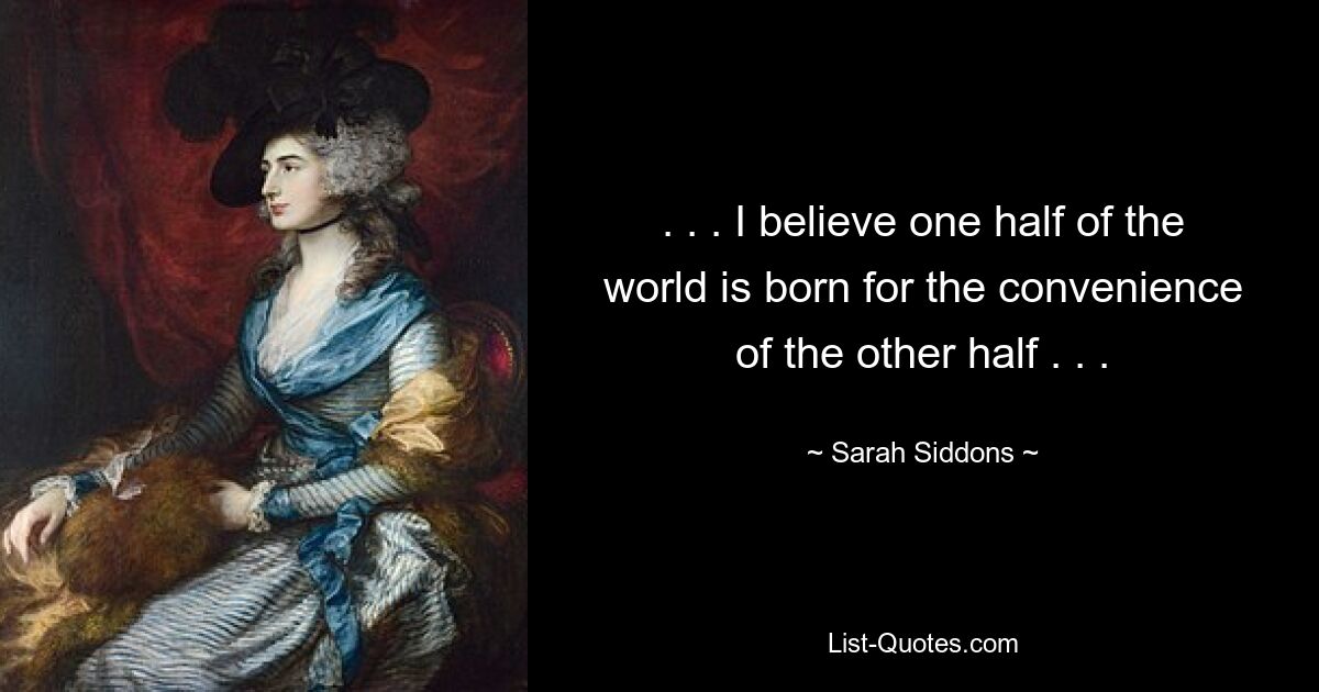 . . . I believe one half of the world is born for the convenience of the other half . . . — © Sarah Siddons