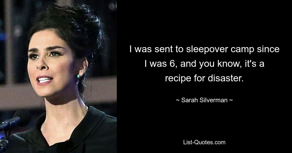 I was sent to sleepover camp since I was 6, and you know, it's a recipe for disaster. — © Sarah Silverman