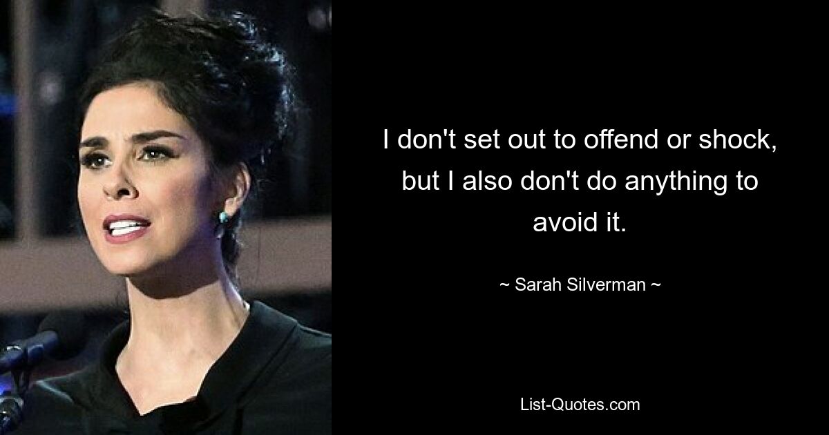 I don't set out to offend or shock, but I also don't do anything to avoid it. — © Sarah Silverman