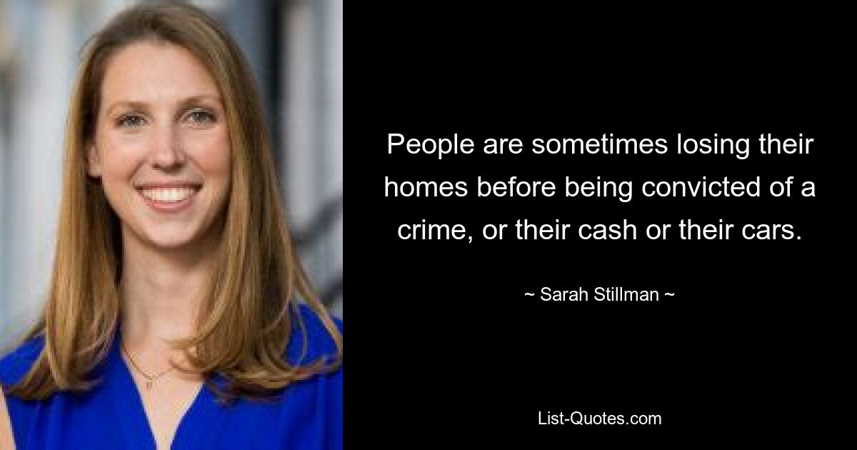 People are sometimes losing their homes before being convicted of a crime, or their cash or their cars. — © Sarah Stillman