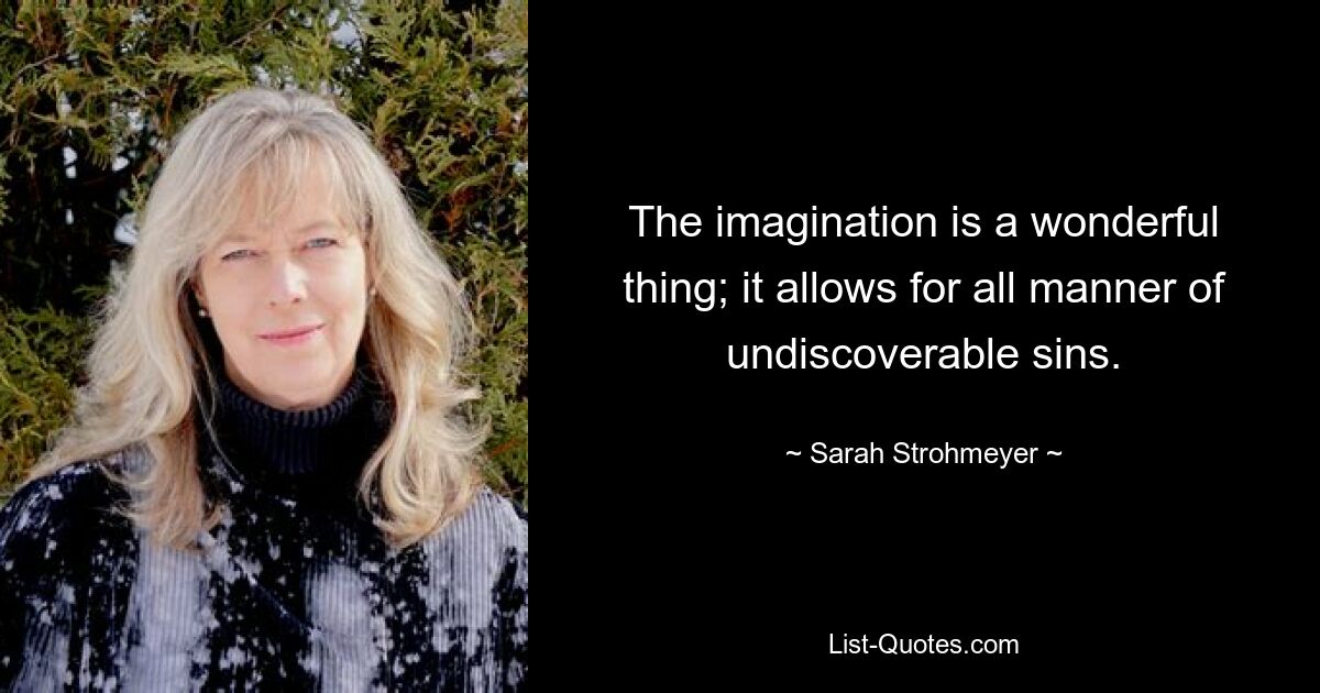 The imagination is a wonderful thing; it allows for all manner of undiscoverable sins. — © Sarah Strohmeyer