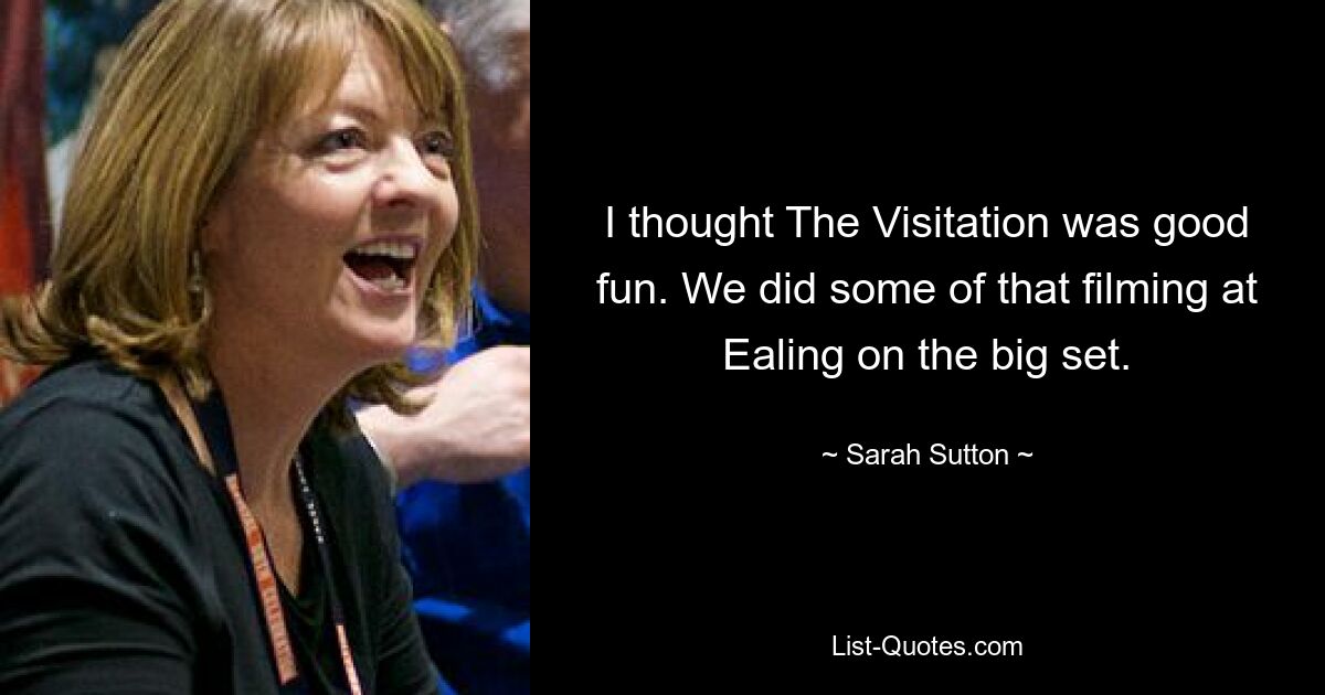 I thought The Visitation was good fun. We did some of that filming at Ealing on the big set. — © Sarah Sutton