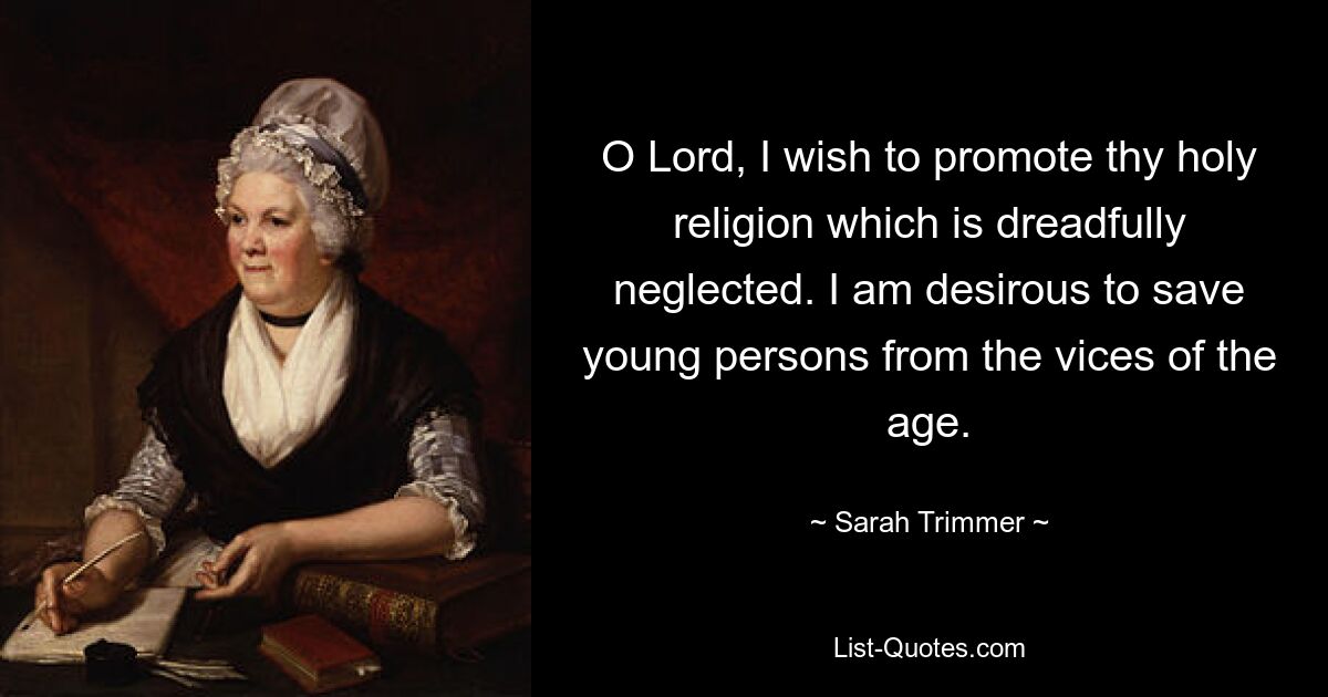 O Lord, I wish to promote thy holy religion which is dreadfully neglected. I am desirous to save young persons from the vices of the age. — © Sarah Trimmer