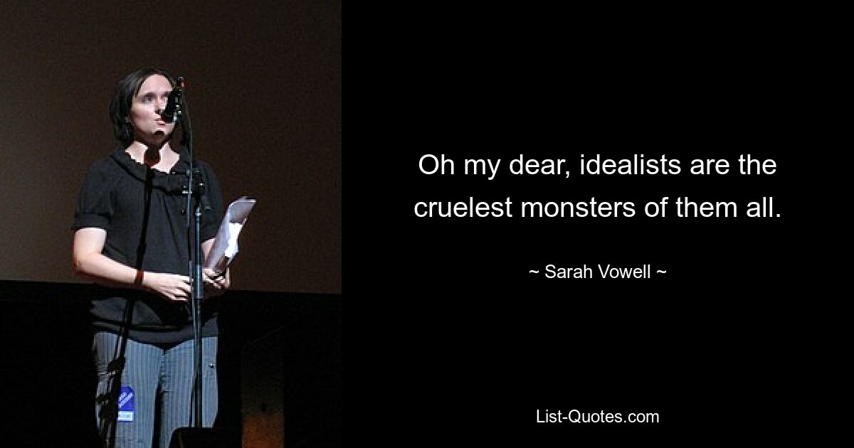 Oh my dear, idealists are the cruelest monsters of them all. — © Sarah Vowell