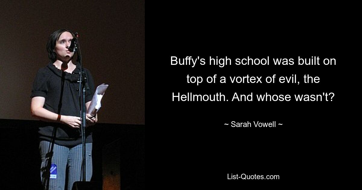 Buffy's high school was built on top of a vortex of evil, the Hellmouth. And whose wasn't? — © Sarah Vowell