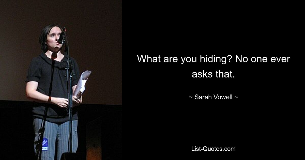 What are you hiding? No one ever asks that. — © Sarah Vowell