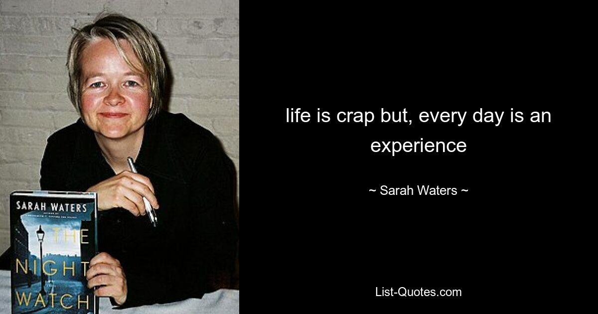 life is crap but, every day is an experience — © Sarah Waters