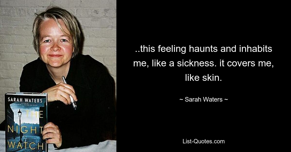 ..this feeling haunts and inhabits me, like a sickness. it covers me, like skin. — © Sarah Waters