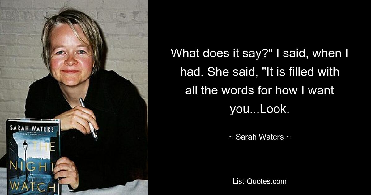 What does it say?" I said, when I had. She said, "It is filled with all the words for how I want you...Look. — © Sarah Waters