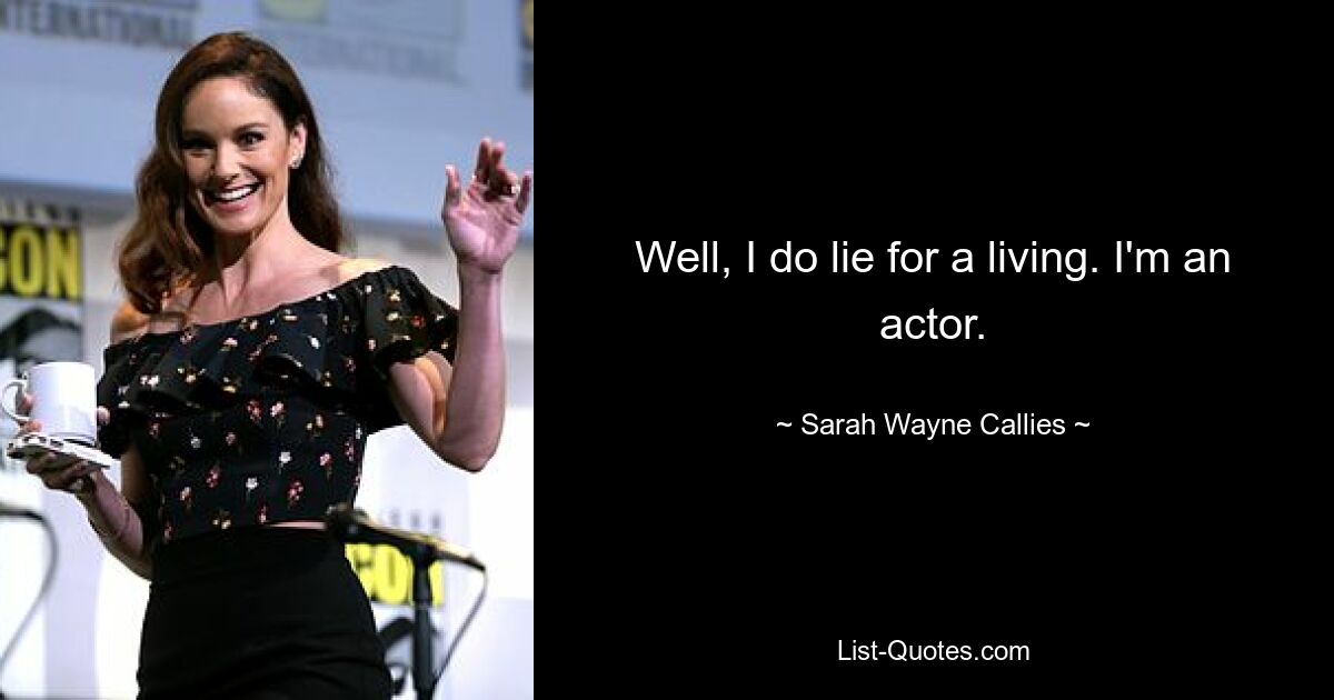 Well, I do lie for a living. I'm an actor. — © Sarah Wayne Callies