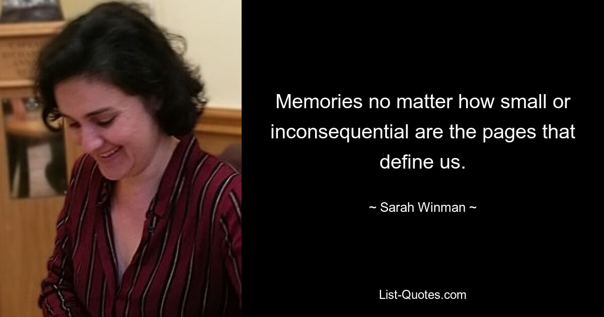 Memories no matter how small or inconsequential are the pages that define us. — © Sarah Winman