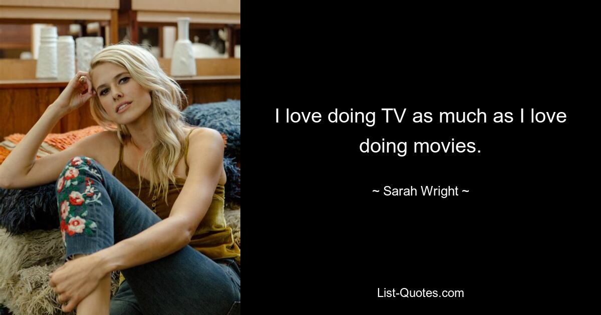 I love doing TV as much as I love doing movies. — © Sarah Wright