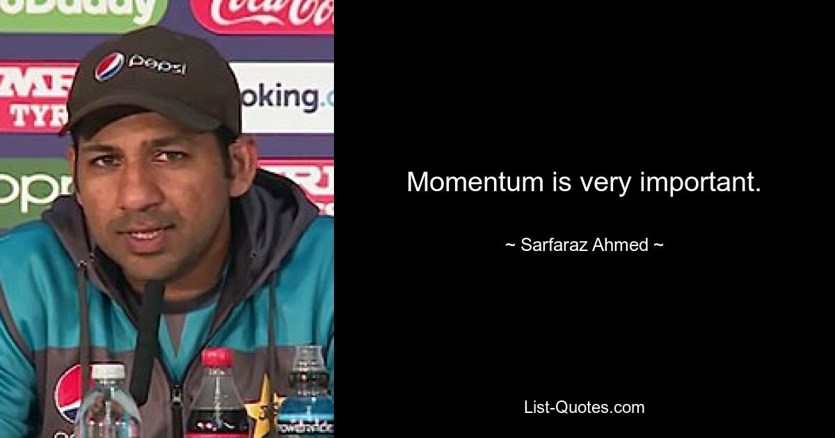 Momentum is very important. — © Sarfaraz Ahmed