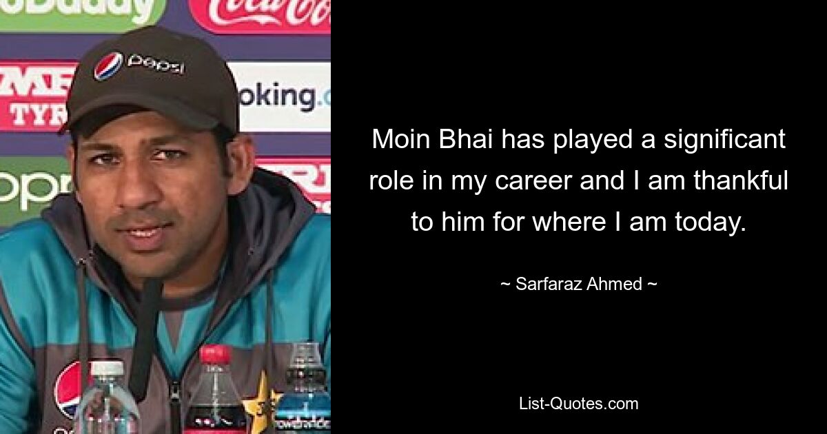 Moin Bhai has played a significant role in my career and I am thankful to him for where I am today. — © Sarfaraz Ahmed