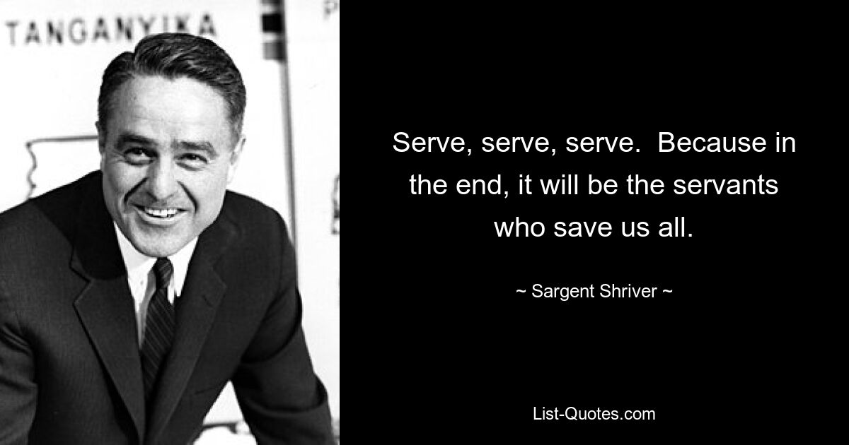 Служить, служить, служить. Потому что, в конце концов, именно слуги спасут нас всех. — © Сарджент Шрайвер 