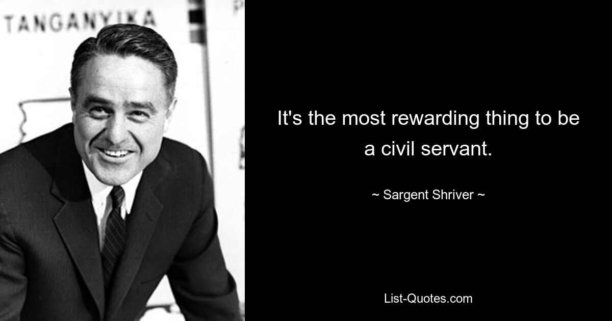 It's the most rewarding thing to be a civil servant. — © Sargent Shriver