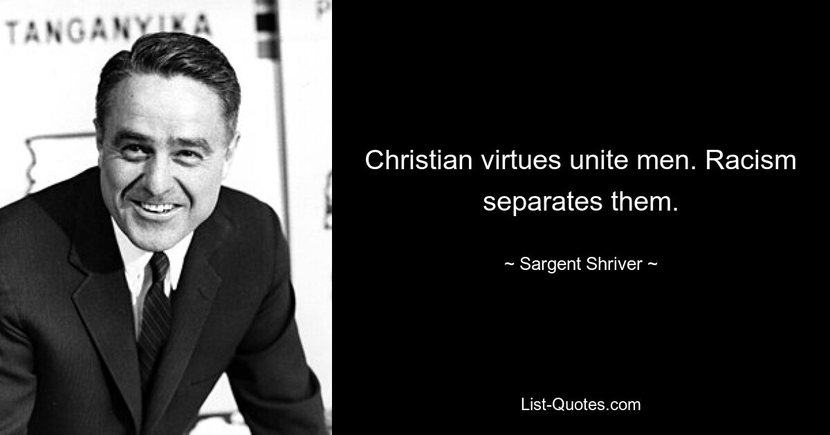 Christian virtues unite men. Racism separates them. — © Sargent Shriver