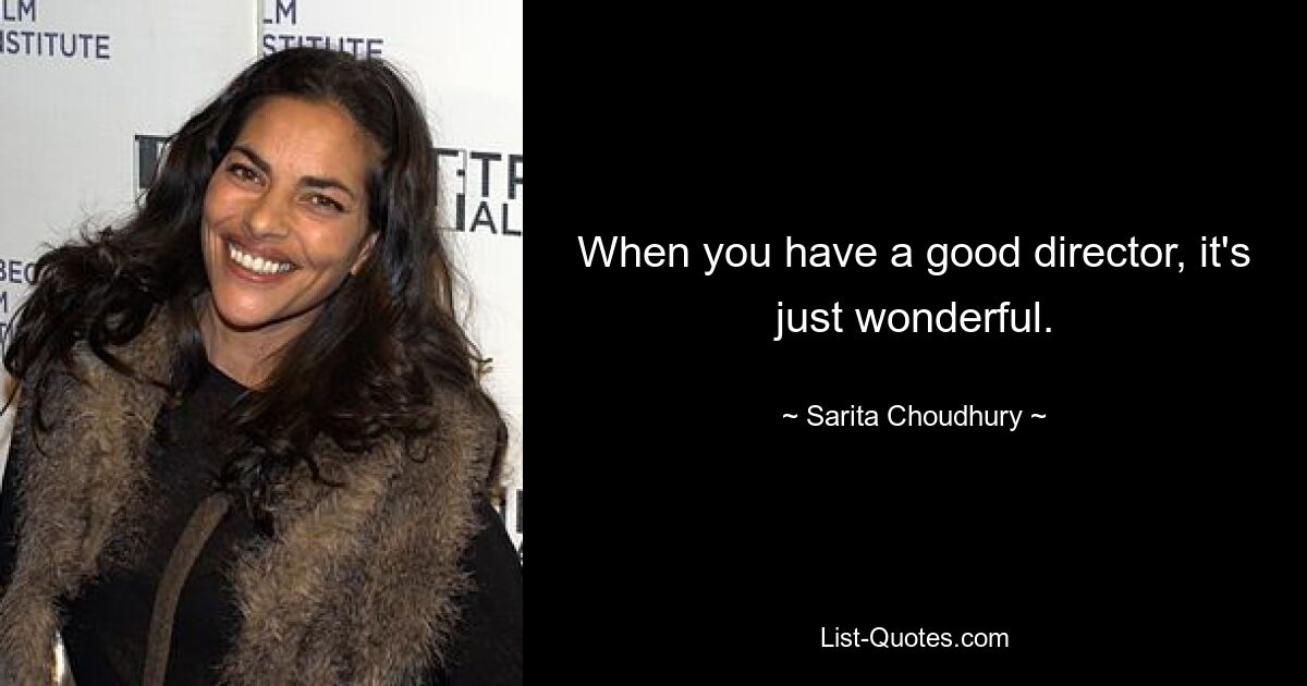 When you have a good director, it's just wonderful. — © Sarita Choudhury