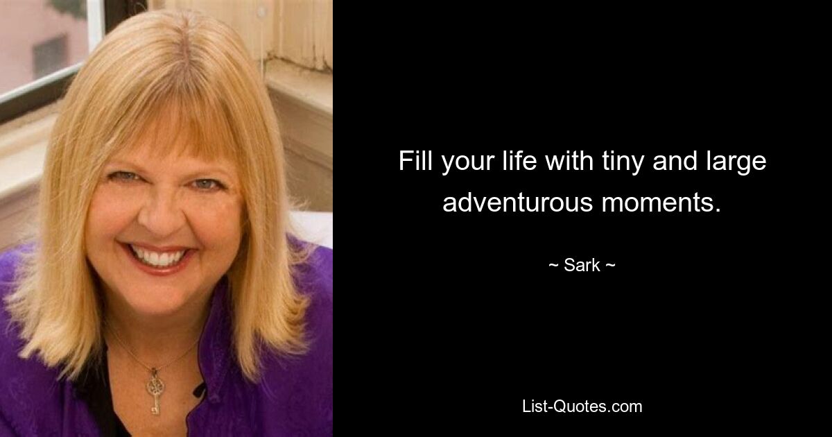 Fill your life with tiny and large adventurous moments. — © Sark