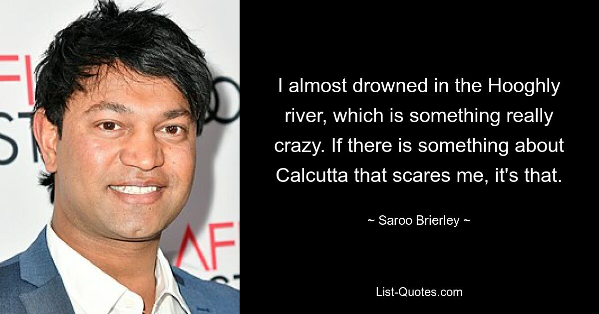Я чуть не утонул в реке Хугли, это что-то действительно безумное. Если и есть что-то в Калькутте, что меня пугает, так это это. — © Сару Брайерли 