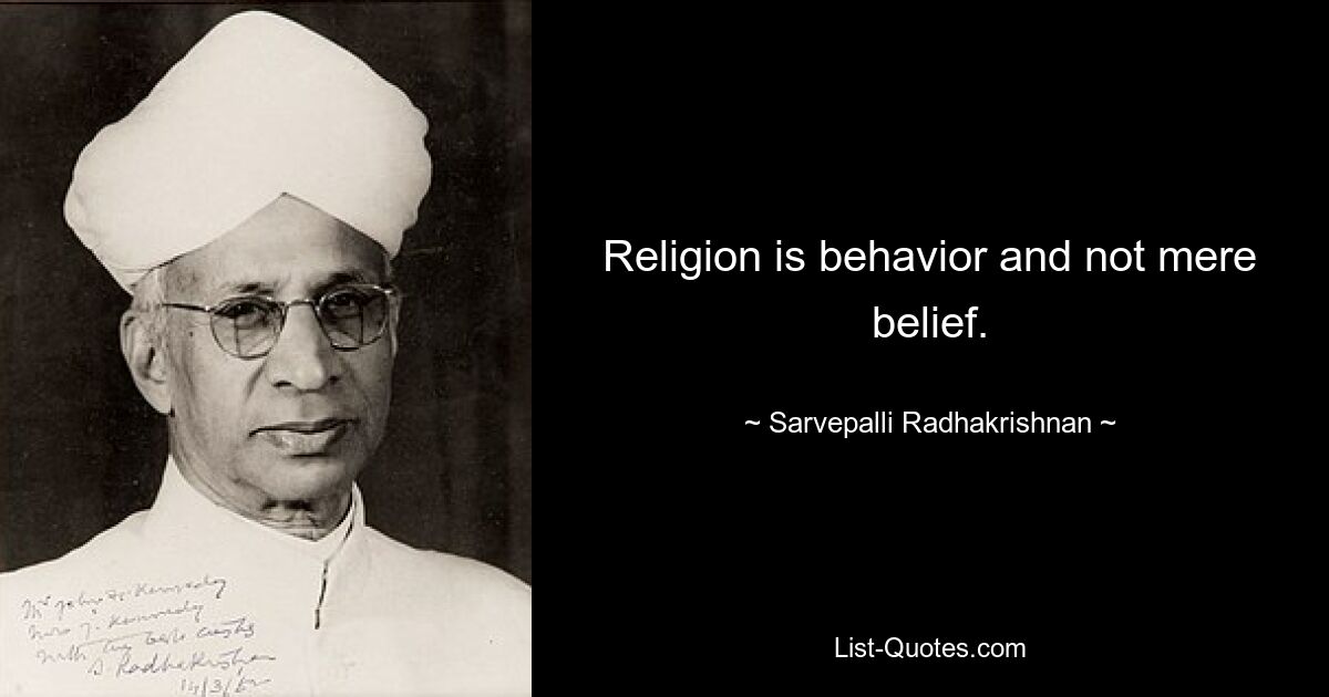 Religion is behavior and not mere belief. — © Sarvepalli Radhakrishnan