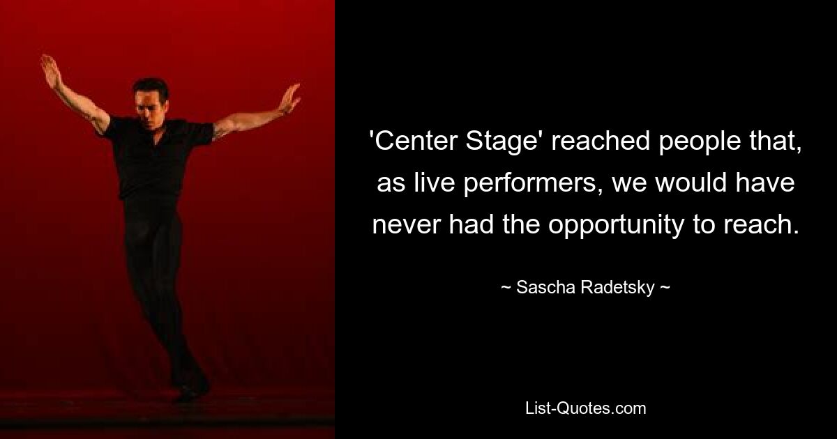 'Center Stage' reached people that, as live performers, we would have never had the opportunity to reach. — © Sascha Radetsky